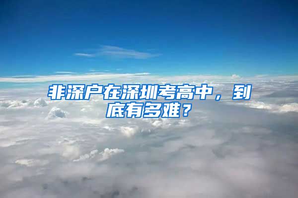 非深户在深圳考高中，到底有多难？