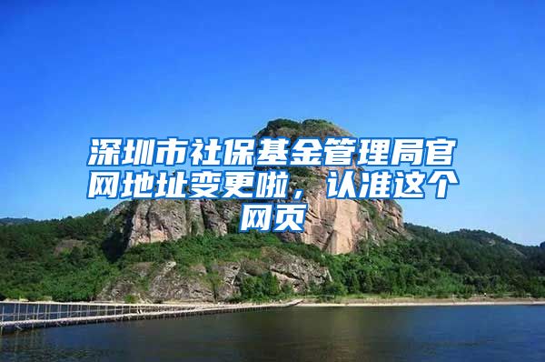 深圳市社保基金管理局官网地址变更啦，认准这个网页