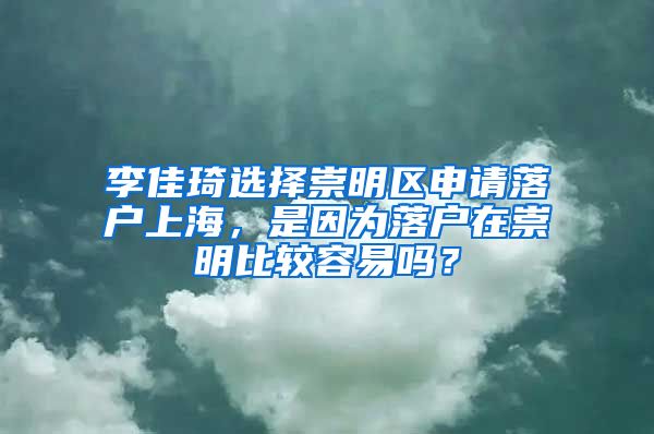 李佳琦选择崇明区申请落户上海，是因为落户在崇明比较容易吗？