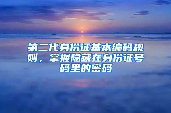 第二代身份证基本编码规则，掌握隐藏在身份证号码里的密码