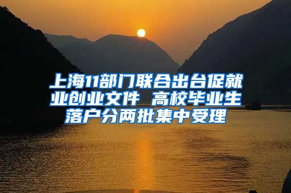 上海11部门联合出台促就业创业文件 高校毕业生落户分两批集中受理