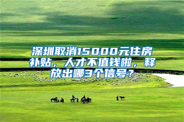 深圳取消15000元住房补贴，人才不值钱啦，释放出哪3个信号？