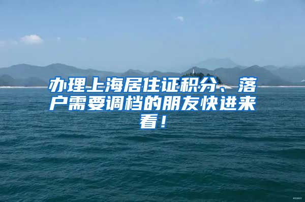 办理上海居住证积分、落户需要调档的朋友快进来看！