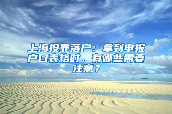 上海投靠落户：拿到申报户口表格时，有哪些需要注意？