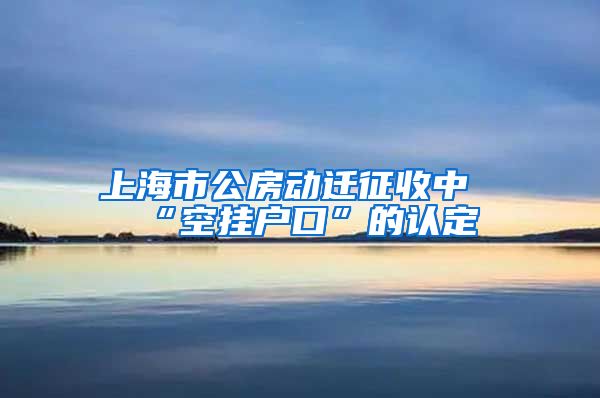 上海市公房动迁征收中“空挂户口”的认定