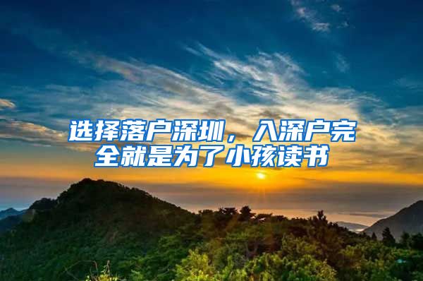 选择落户深圳，入深户完全就是为了小孩读书