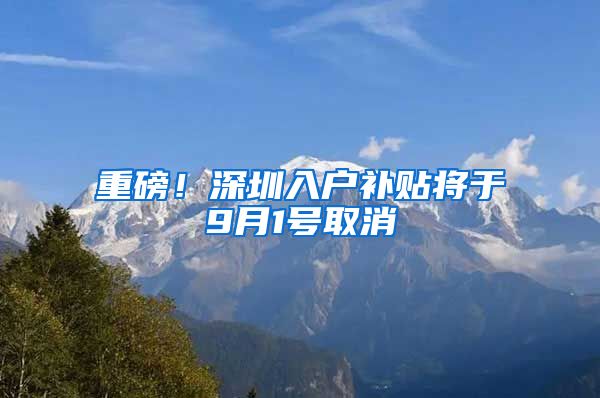 重磅！深圳入户补贴将于9月1号取消