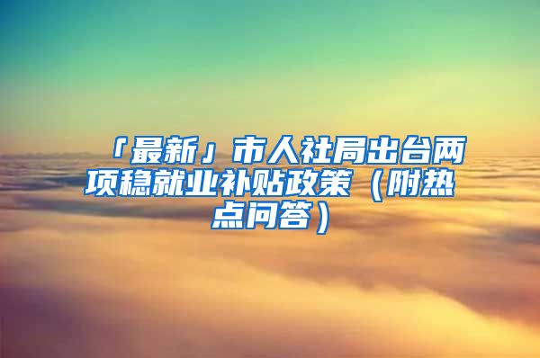 「最新」市人社局出台两项稳就业补贴政策（附热点问答）