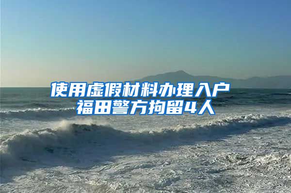 使用虚假材料办理入户 福田警方拘留4人