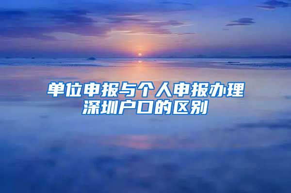 单位申报与个人申报办理深圳户口的区别