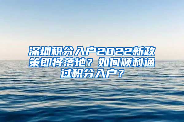 深圳积分入户2022新政策即将落地？如何顺利通过积分入户？