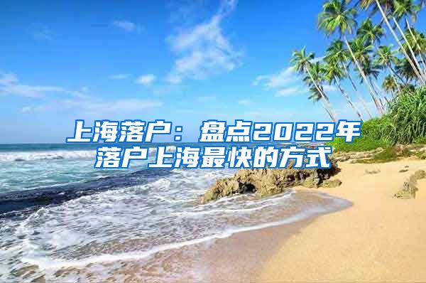 上海落户：盘点2022年落户上海最快的方式