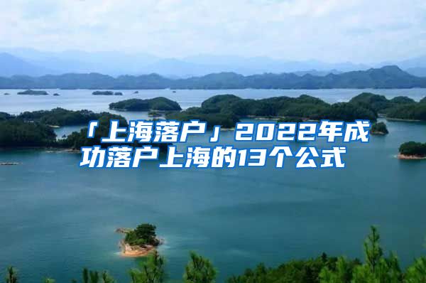 「上海落户」2022年成功落户上海的13个公式