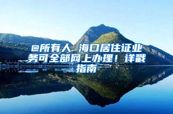 @所有人 海口居住证业务可全部网上办理！详戳指南→