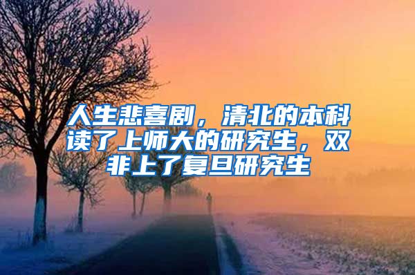 人生悲喜剧，清北的本科读了上师大的研究生，双非上了复旦研究生