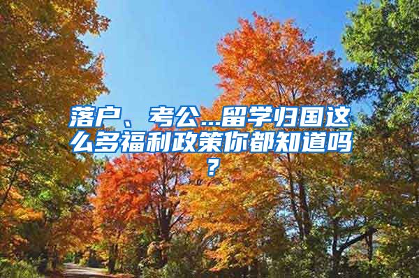 落户、考公...留学归国这么多福利政策你都知道吗？