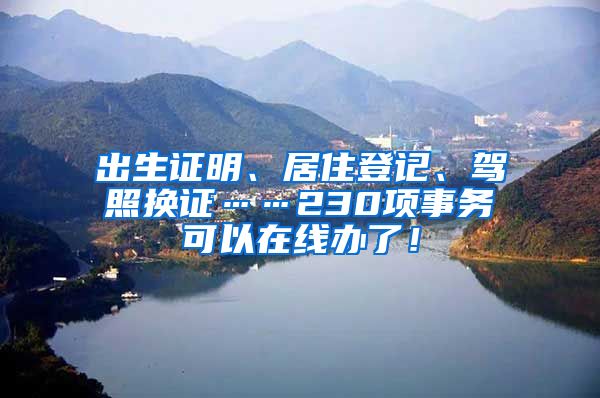 出生证明、居住登记、驾照换证……230项事务可以在线办了！