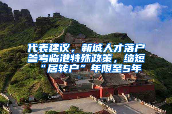 代表建议，新城人才落户参考临港特殊政策，缩短“居转户”年限至5年