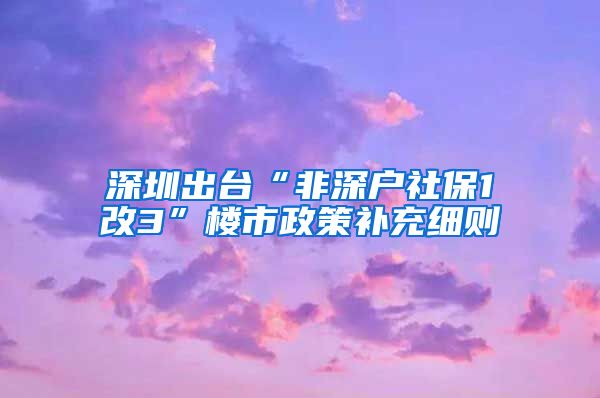 深圳出台“非深户社保1改3”楼市政策补充细则