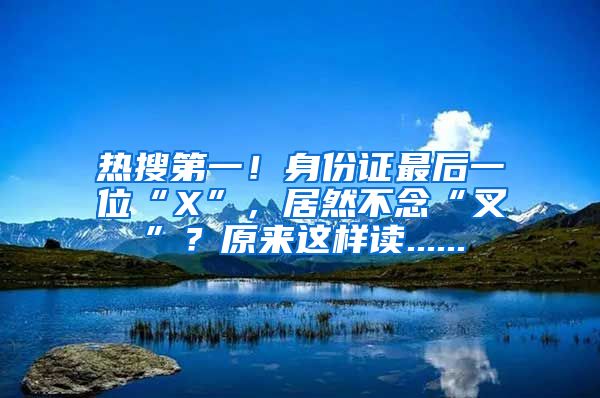 热搜第一！身份证最后一位“X”，居然不念“叉”？原来这样读......