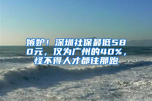 嫉妒！深圳社保最低580元，仅为广州的40%，怪不得人才都往那跑