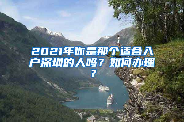 2021年你是那个适合入户深圳的人吗？如何办理？