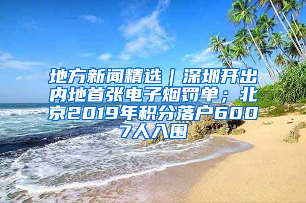 地方新闻精选｜深圳开出内地首张电子烟罚单；北京2019年积分落户6007人入围