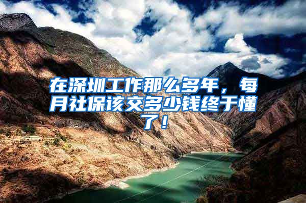 在深圳工作那么多年，每月社保该交多少钱终于懂了！