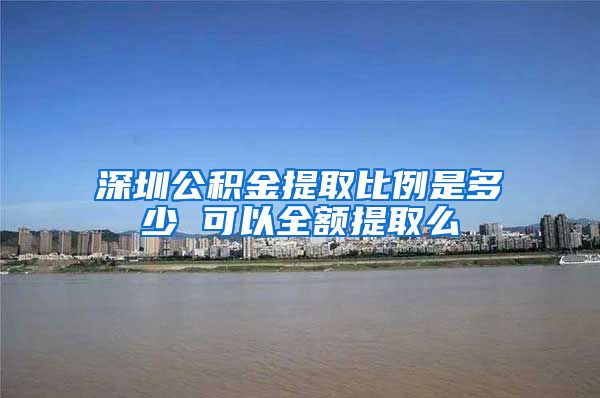 深圳公积金提取比例是多少 可以全额提取么