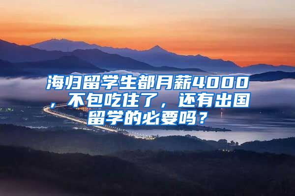 海归留学生都月薪4000，不包吃住了，还有出国留学的必要吗？