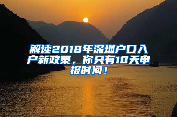 解读2018年深圳户口入户新政策，你只有10天申报时间！