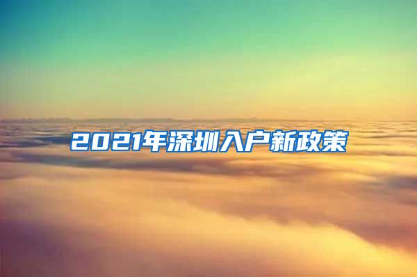 2021年深圳入户新政策