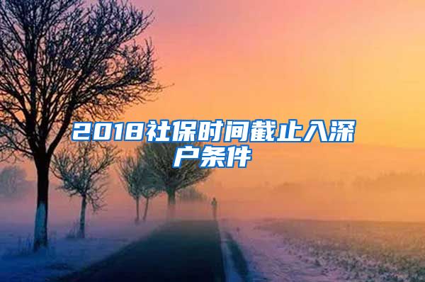 2018社保时间截止入深户条件