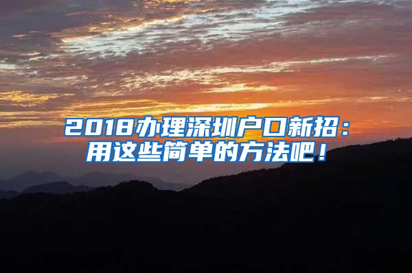 2018办理深圳户口新招：用这些简单的方法吧！