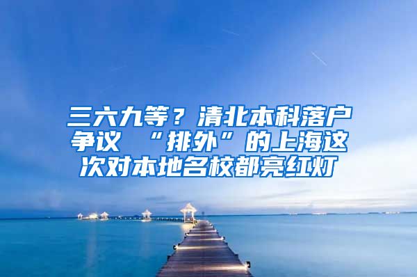 三六九等？清北本科落户争议 “排外”的上海这次对本地名校都亮红灯