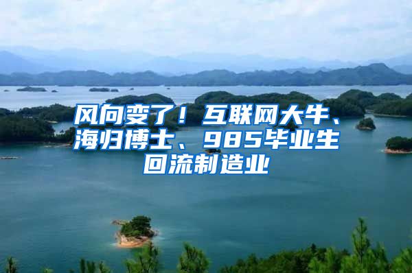 风向变了！互联网大牛、海归博士、985毕业生回流制造业