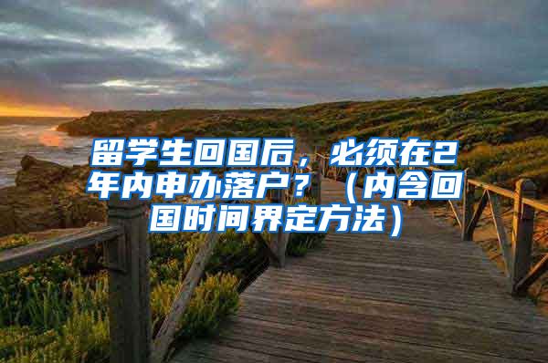 留学生回国后，必须在2年内申办落户？（内含回国时间界定方法）