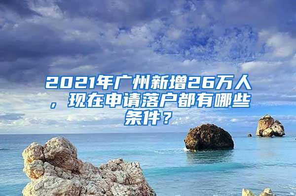 2021年广州新增26万人，现在申请落户都有哪些条件？