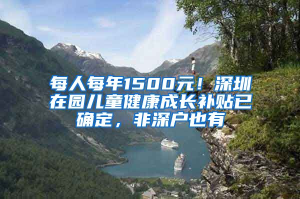 每人每年1500元！深圳在园儿童健康成长补贴已确定，非深户也有