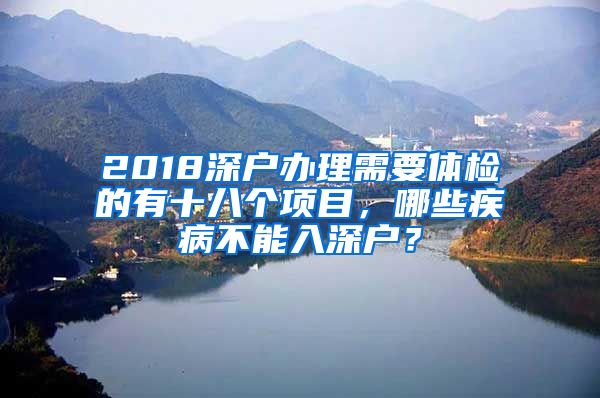 2018深户办理需要体检的有十八个项目，哪些疾病不能入深户？