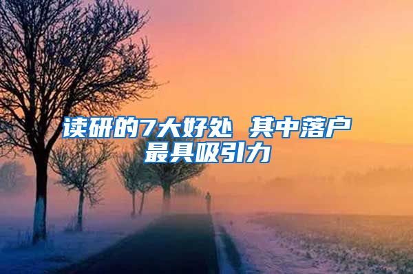 读研的7大好处 其中落户最具吸引力