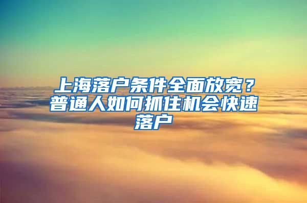 上海落户条件全面放宽？普通人如何抓住机会快速落户