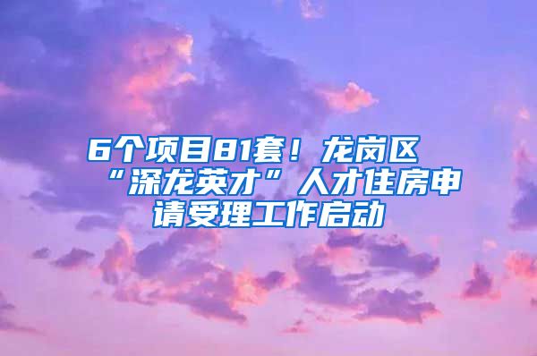 6个项目81套！龙岗区“深龙英才”人才住房申请受理工作启动