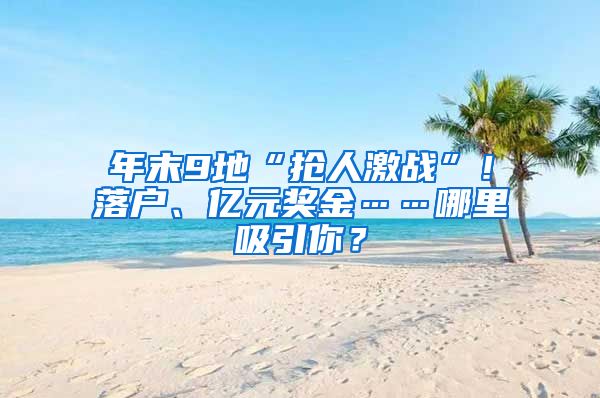 年末9地“抢人激战”！落户、亿元奖金……哪里吸引你？