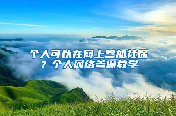 个人可以在网上参加社保？个人网络参保教学