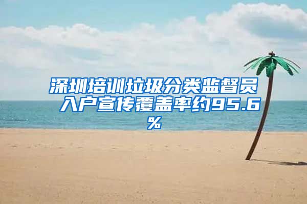 深圳培训垃圾分类监督员 入户宣传覆盖率约95.6%