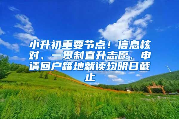 小升初重要节点！信息核对、一贯制直升志愿、申请回户籍地就读均明日截止