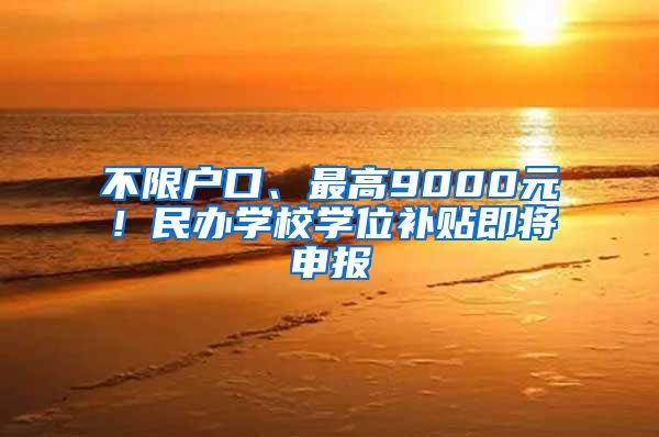 不限户口、最高9000元！民办学校学位补贴即将申报