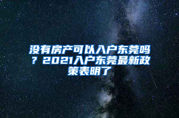 没有房产可以入户东莞吗？2021入户东莞最新政策表明了