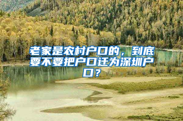 老家是农村户口的，到底要不要把户口迁为深圳户口？